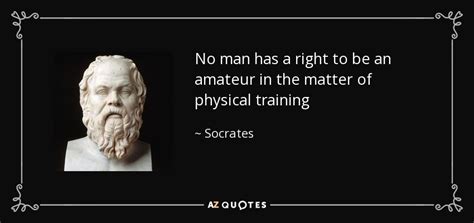 Quote by Socrates: “No man has the right to be an amateur in the ma”.